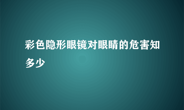 彩色隐形眼镜对眼睛的危害知多少