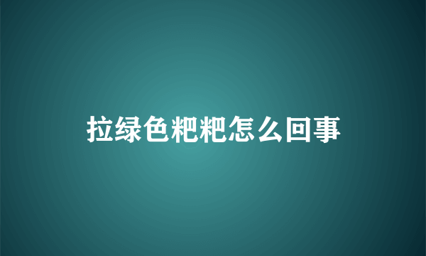 拉绿色粑粑怎么回事