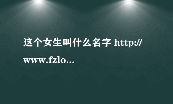 这个女生叫什么名字 http://www.fzlol.com/nopop/1/20121030/52832.html 第一张的那个