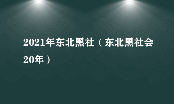 2021年东北黑社（东北黑社会20年）