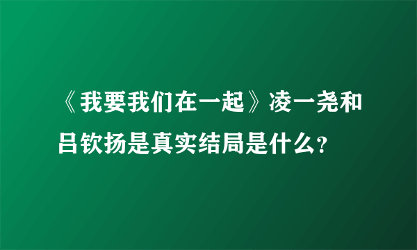 《我要我们在一起》凌一尧和吕钦扬是真实结局是什么？