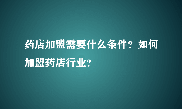 药店加盟需要什么条件？如何加盟药店行业？