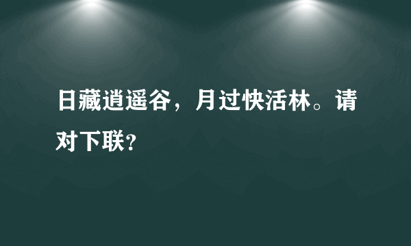 日藏逍遥谷，月过快活林。请对下联？