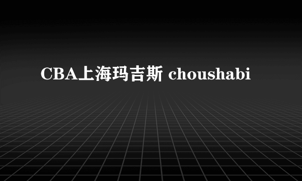 CBA上海玛吉斯 choushabi