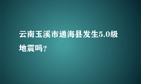 云南玉溪市通海县发生5.0级地震吗？