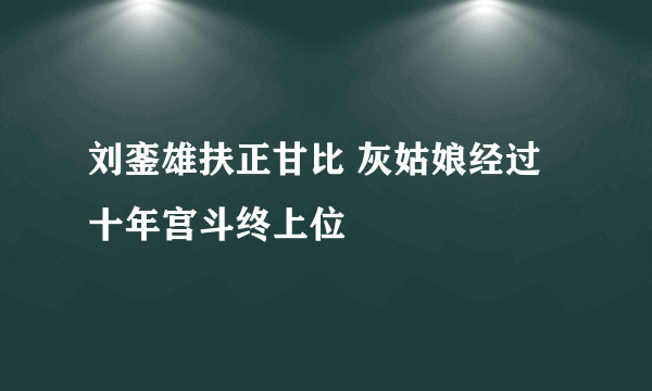 刘銮雄扶正甘比 灰姑娘经过十年宫斗终上位