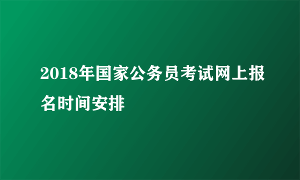 2018年国家公务员考试网上报名时间安排