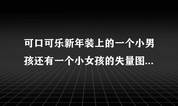 可口可乐新年装上的一个小男孩还有一个小女孩的失量图谁有？急！感谢！