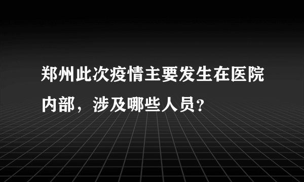 郑州此次疫情主要发生在医院内部，涉及哪些人员？