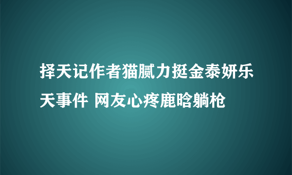 择天记作者猫腻力挺金泰妍乐天事件 网友心疼鹿晗躺枪