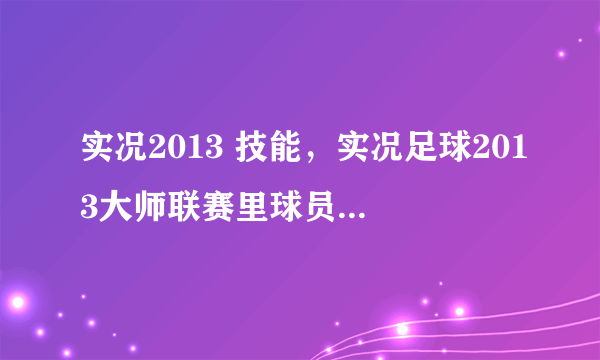 实况2013 技能，实况足球2013大师联赛里球员怎么学技能和位置