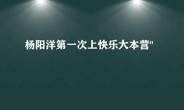 杨阳洋第一次上快乐大本营