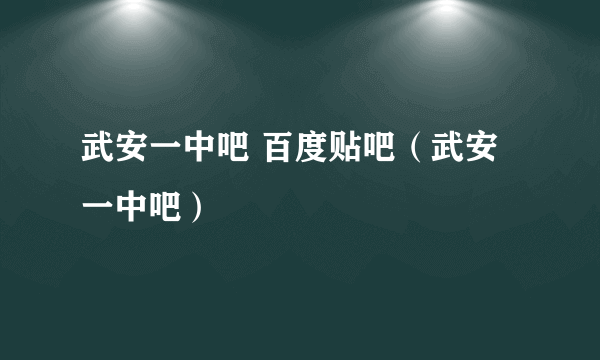 武安一中吧 百度贴吧（武安一中吧）