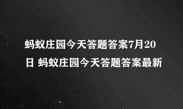 蚂蚁庄园今天答题答案7月20日 蚂蚁庄园今天答题答案最新