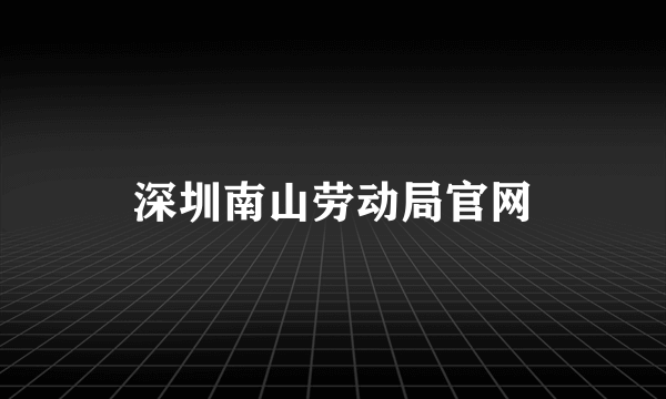 深圳南山劳动局官网