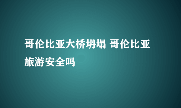 哥伦比亚大桥坍塌 哥伦比亚旅游安全吗