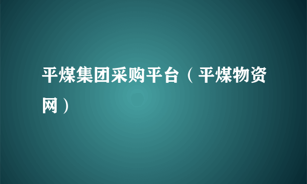 平煤集团采购平台（平煤物资网）