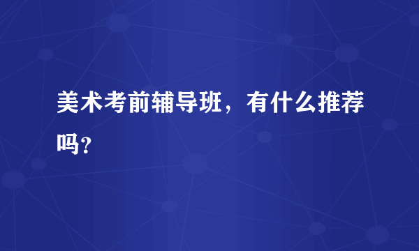 美术考前辅导班，有什么推荐吗？