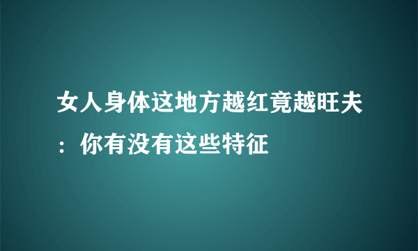 女人身体这地方越红竟越旺夫：你有没有这些特征