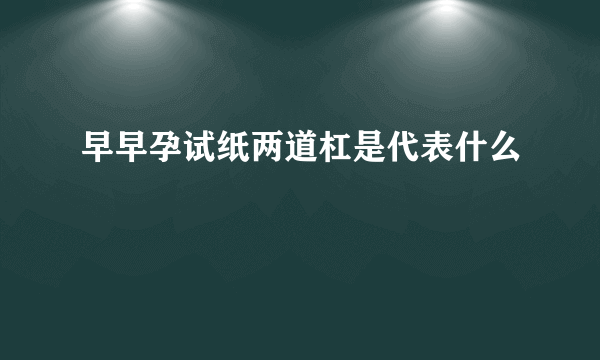 早早孕试纸两道杠是代表什么