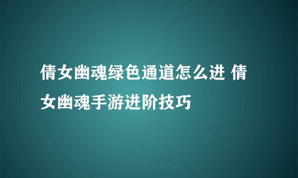 倩女幽魂绿色通道怎么进 倩女幽魂手游进阶技巧