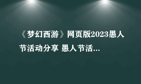 《梦幻西游》网页版2023愚人节活动分享 愚人节活动玩法全解析