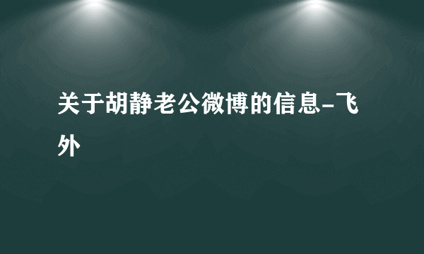 关于胡静老公微博的信息-飞外