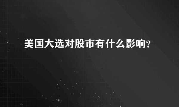 美国大选对股市有什么影响？