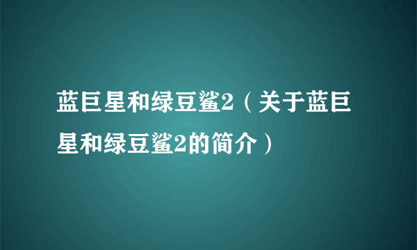 蓝巨星和绿豆鲨2（关于蓝巨星和绿豆鲨2的简介）