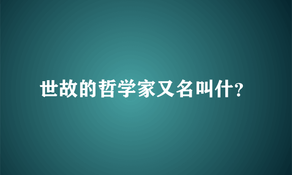 世故的哲学家又名叫什？