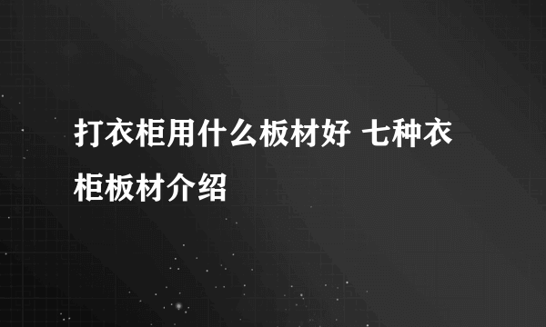 打衣柜用什么板材好 七种衣柜板材介绍