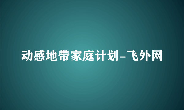 动感地带家庭计划-飞外网