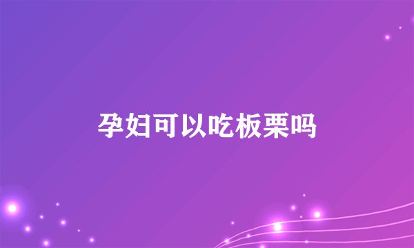 孕妇可以吃板栗吗