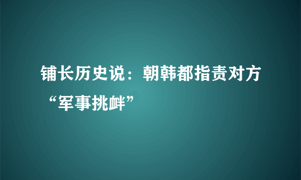 铺长历史说：朝韩都指责对方“军事挑衅”