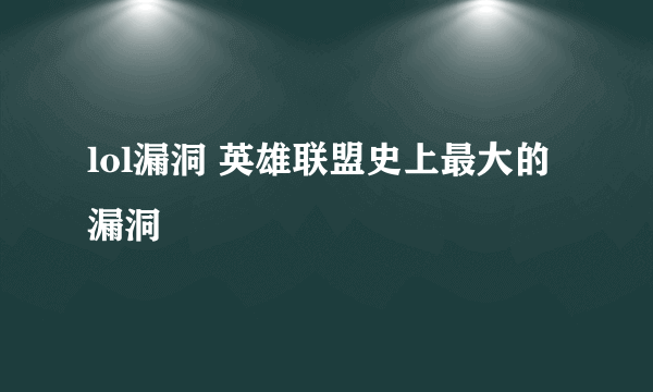 lol漏洞 英雄联盟史上最大的漏洞