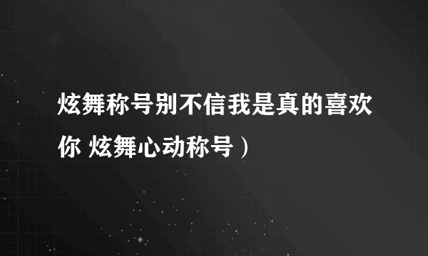 炫舞称号别不信我是真的喜欢你 炫舞心动称号）