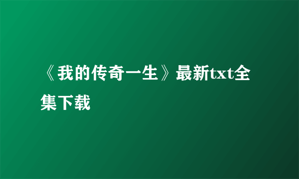 《我的传奇一生》最新txt全集下载