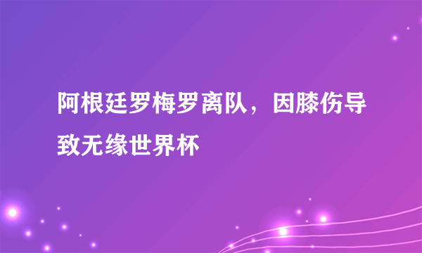 阿根廷罗梅罗离队，因膝伤导致无缘世界杯