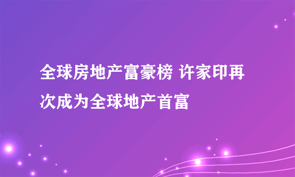 全球房地产富豪榜 许家印再次成为全球地产首富