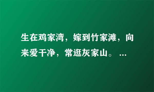 生在鸡家湾，嫁到竹家滩，向来爱干净，常逛灰家山。 （打一常用物）