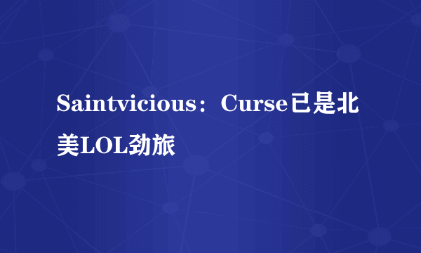 Saintvicious：Curse已是北美LOL劲旅