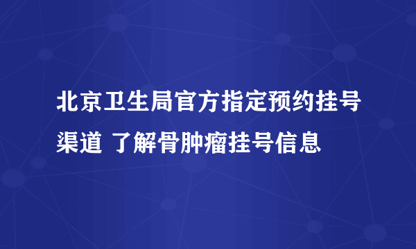 北京卫生局官方指定预约挂号渠道 了解骨肿瘤挂号信息