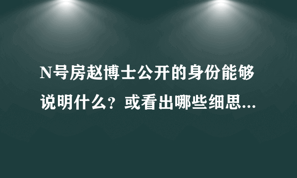 N号房赵博士公开的身份能够说明什么？或看出哪些细思极恐的细节？