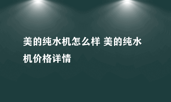 美的纯水机怎么样 美的纯水机价格详情