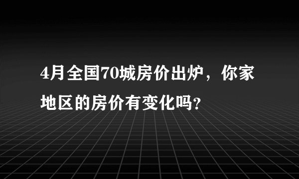 4月全国70城房价出炉，你家地区的房价有变化吗？