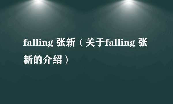 falling 张新（关于falling 张新的介绍）