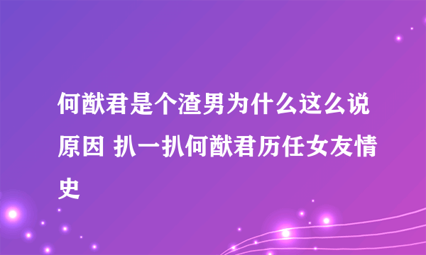 何猷君是个渣男为什么这么说原因 扒一扒何猷君历任女友情史