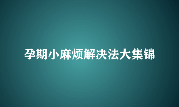 孕期小麻烦解决法大集锦