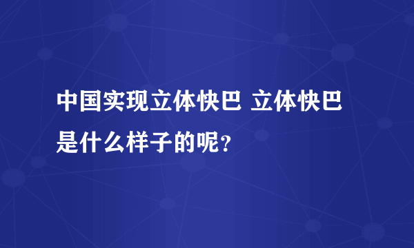 中国实现立体快巴 立体快巴是什么样子的呢？