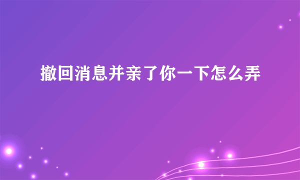 撤回消息并亲了你一下怎么弄